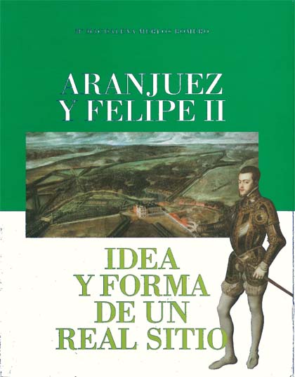 Portada de Aranjuez y Felipe II. Idea y forma de un Real Sitio