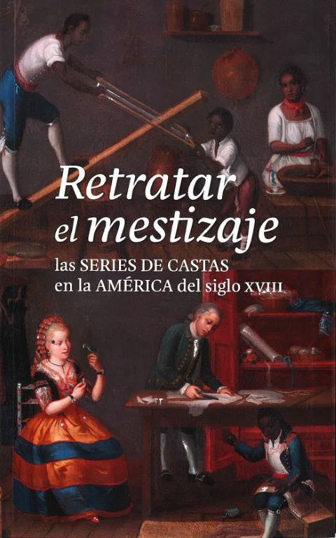 Portada de la publicación Retratar el mestizaje: las series de castas en la América del siglo XVIII